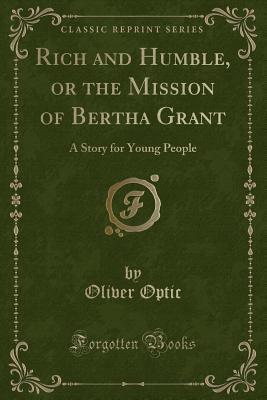 Rich and Humble, or the Mission of Bertha Grant: A Story for Young People (Classic Reprint)
