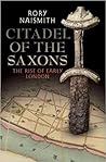 Citadel of the Saxons: The Rise of Early London Citadel of the Saxons: The Rise of Early London