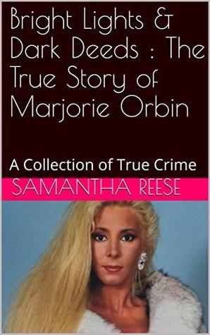 Bright Lights & Dark Deeds : The True Story of Marjorie Orbin: A Collection of True Crime (Kindle Edition)
