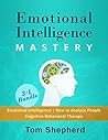 Emotional Intelligence Mastery: 3 Manuscripts : Book #1 Emotional Intelligence, Book #2 How To Analyze People, Book #3 Cognitive Behavioral Therapy