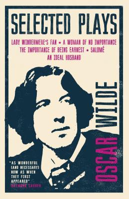 Selected Plays: Lady Windermere’s Fan, A Woman of No Importance, An Ideal Husband and The Importance of Being Earnest – Annotated Edition