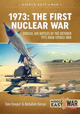 1973 - The First Nuclear War: Crucial Air Battles of the October 1973 Arab-Israeli War (Middle East@War)