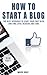 How To Start A Blog: The Best Approach to Start Your First Blog and Find Loyal Readers and Fans