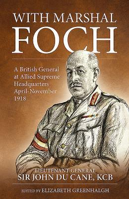 With Marshal Foch: A British General at Allied Supreme Headquarters April-November 1918