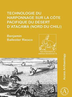 Technologie du harponnage sur la côte Pacifique du désert d’Atacama (nord du Chili) (Paris Monographs in American Archaeology)