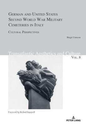 German and United States Second World War Military Cemeteries in Italy: Cultural Perspectives (Transatlantic Aesthetics and Culture)