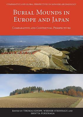 Burial Mounds in Europe and Japan: Comparative and Contextual Perspectives (Comparative and Global Perspectives on Japanese Archaeology)