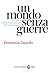 Un mondo senza guerre: L’idea di pace dalle promesse del passato alle tragedie del presente: L’idea di pace dalle promesse del passato alle tragedie del presente (Le sfere) (Italian Edition)