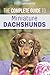 The Complete Guide to Miniature Dachshunds: A step-by-step guide to successfully raising your new Miniature Dachshund