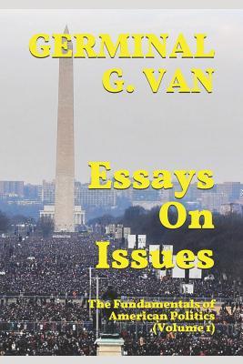 Essays On Issues: The Fundamentals Of American Politics (Volume 1) (The Political Philosophy of Germinal G. Van)