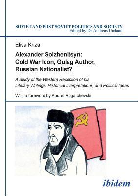 Alexander Solzhenitsyn: Cold War Icon, Gulag Author, Russian Nationalist? (Soviet and Post-Soviet Politics and Society)