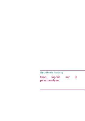 Cinq leçons sur la psychanalyse (édition intégrale): Le premier ouvrage de Sigmund Freud à avoir été traduit en français (French Edition)