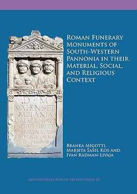 Roman Funerary Monuments of South-Western Pannonia in their Material, Social, and Religious Context (Archaeopress Roman Archaeology)