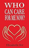 Who Can Care For Me Now? by Elizabeth Orr