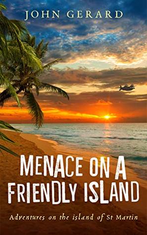 Menace On A Friendly Island: Adventures on the Island of St. Martin (Kindle Edition)