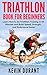 Triathlon Book For Beginners: Learn how to do triathlon training in 60 minutes and Build Speed, Strength, and Endurance easier
