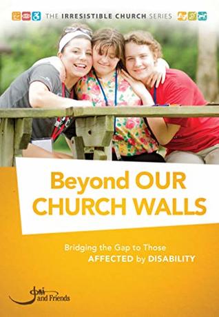 Beyond Our Church Walls: Bridging the Gap to Those Affected by Disability (The Irresistible Church Series)