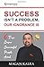 Success Isn't a Problem, Our Ignorance Is by Magan Kalra