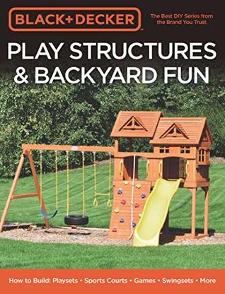Play Structures & Backyard Fun: How to Build Playsets - Sports Courts - Games - Swingsets - More