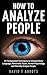 How To Analyze People: 21 Fundamental Techniques to Interpret Body Language, Personality Types, Human Psychology and Secretly Analyze People