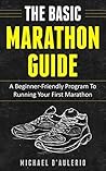 The BASIC Marathon Guide: A Beginner-Friendly Program To Running Your First Marathon The BASIC Marathon Guide: A Beginner-Friendly Program To Running Your First Marathon
