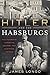 Hitler and the Habsburgs: The F�hrer's Vendetta Against the Austrian Royals