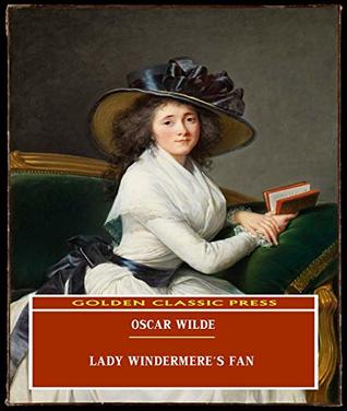 Lady Windermere's Fan (ANNOTATED) Original and Unabridged Content [Golden Classic Press]