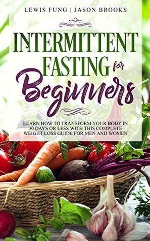 Intermittent Fasting for Beginners: Learn How to Transform Your Body in 30 Days or Less with This Complete Weight Loss Guide for Men and Women (Kindle Edition)