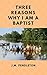 Three Reasons Why I Am A Baptist