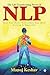 The Life Transforming power of NLP : Your true power lies within your mind. Nothing is impossible