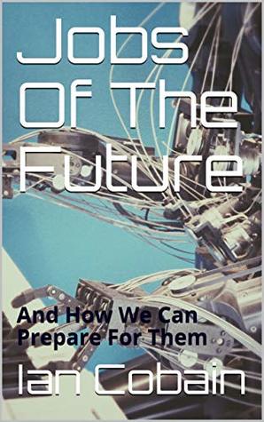 Jobs Of The Future: And How We Can Prepare For Them (Kindle Edition)