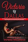 Victoria of Dallas: How One Woman Learned to Give Men Exactly What They Wanted Before Discovering How to Give Herself Exactly What She Needed
