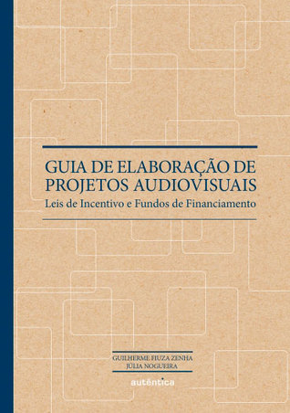 Guia de Elaboração de Projetos Audiovisuais - Leis de Incentivo e Fundos de Financiamento