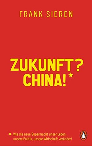 Zukunft? China!: Wie die neue Supermacht unser Leben, unsere Politik, unsere Wirtschaft verändert (Kindle Edition)