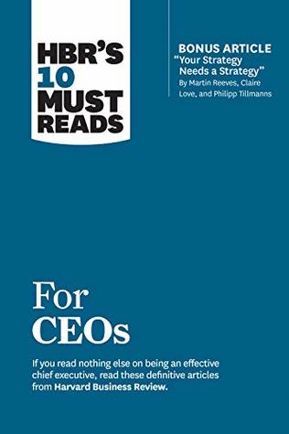 HBR's 10 Must Reads for CEOs (with bonus article "Your Strategy Needs a Strategy" by Martin Reeves, Claire Love, and Philipp Tillmanns) (HBR’s 10 Must Reads)