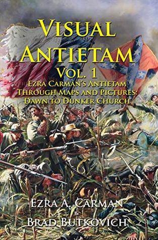 Visual Antietam Vol. 1: Ezra Carman’s Antietam Through Maps and Pictures: Dawn to Dunker Church (Kindle Edition)