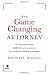 The Game Changing Attorney: How to Land the Best Cases, Stand Out from Your Competition, and Become the Obvious Choice in Your Market