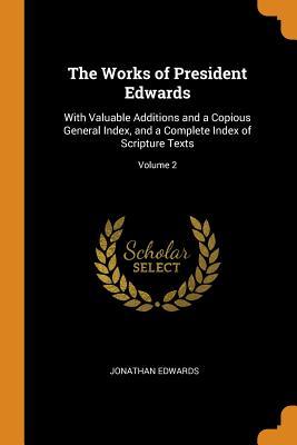 The Works of President Edwards: With Valuable Additions and a Copious General Index, and a Complete Index of Scripture Texts; Volume 2