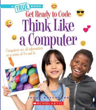 Think Like a Computer (A True Book: Get Ready to Code) (A True Book (Relaunch))