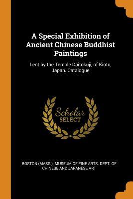 A Special Exhibition of Ancient Chinese Buddhist Paintings: Lent by the Temple Daitokuji, of Kioto, Japan. Catalogue