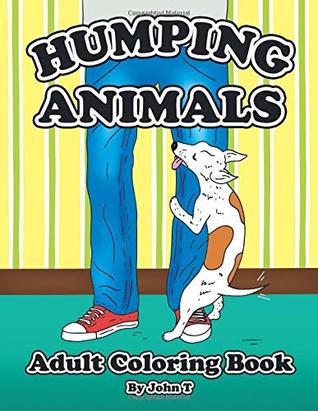 Humping Animals Adult Coloring Book: Hilariously funny coloring book of animals gone wild! Color, laugh, and relax! (Paperback)