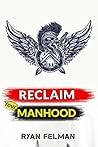 Reclaim Your Manhood Reclaim Your Manhood