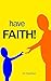 have FAITH!