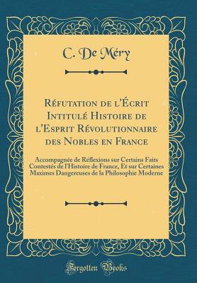 Réfutation de l'Écrit Intitulé Histoire de l'Esprit Révolutionnaire Des Nobles En France: Accompagnée de Réflexions Sur Certains Faits Contestés de ... de la Philosophie Moderne (French Edition)