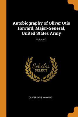 Autobiography of Oliver Otis Howard, Major-General, United States Army; Volume 2