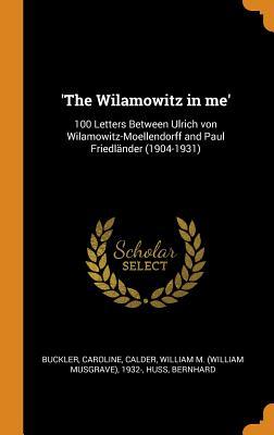 'The Wilamowitz in me': 100 Letters Between Ulrich von Wilamowitz-Moellendorff and Paul Friedländer (1904-1931)