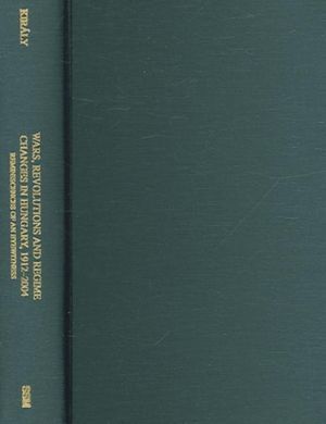 Wars, Revolutions, and Regime Changes in Hungary, 1912-2004: Reminiscences of an Eyewitness (East European Monographs; Atlantic Studies on Society in Cha)