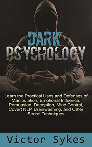 Dark Psychology: Learn the Practical Uses and Defenses of Manipulation, Emotional Influence, Persuasion, Deception, Mind Control, Covert NLP, Brainwashing, and Other Secret Techniques (Kindle Edition)