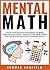 Mental Math: Tricks And Practical Strategies To Make Calculations Faster, Enhance Your Math Skills And Solve Everyday Math Problems Easily
