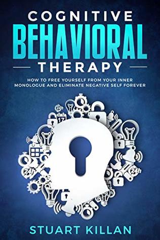 Cognitive Behavioral Therapy: How to Free Yourself from Your Inner Monologue and Eliminate Negative Self Forever (Kindle Edition)